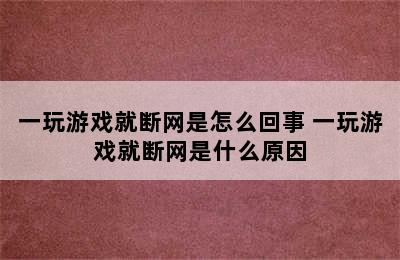 一玩游戏就断网是怎么回事 一玩游戏就断网是什么原因